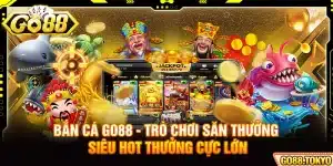 Bắn Cá Go88 - Trò Chơi Săn Thưởng Siêu Hot Thưởng Cực Lớn